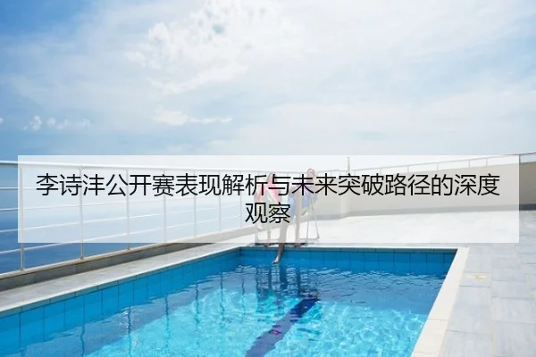 李诗沣公开赛表现解析与未来突破路径的深度观察