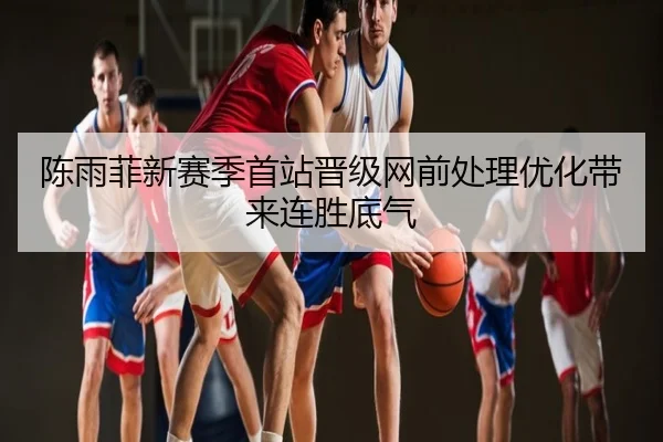 陈雨菲新赛季首站晋级网前处理优化带来连胜底气
