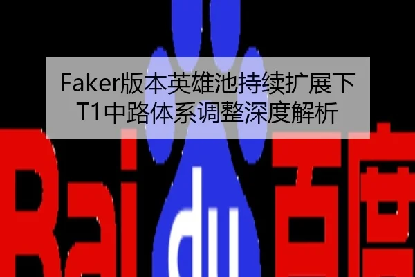 Faker版本英雄池持续扩展下T1中路体系调整深度解析