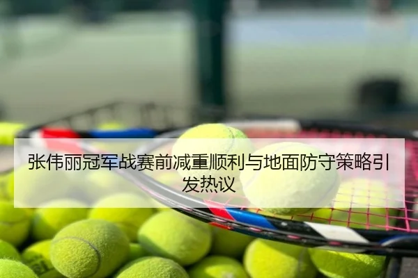 张伟丽冠军战赛前减重顺利与地面防守策略引发热议